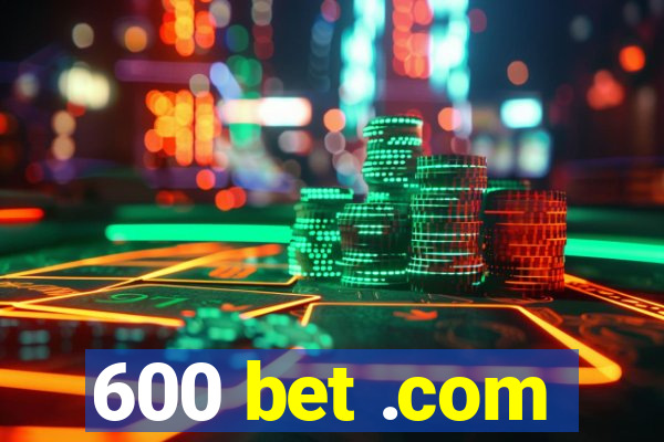 600 bet .com